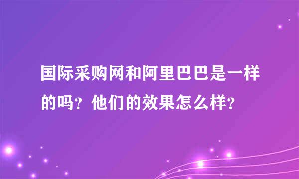 国际采购网和阿里巴巴是一样的吗？他们的效果怎么样？