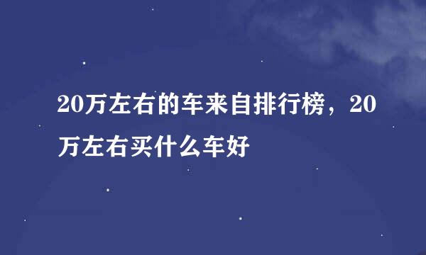 20万左右的车来自排行榜，20万左右买什么车好