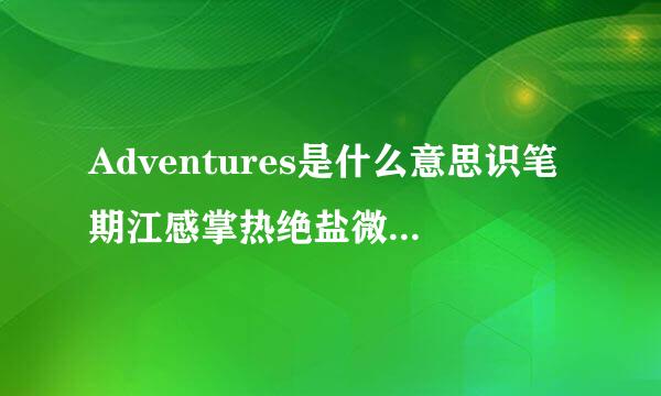 Adventures是什么意思识笔期江感掌热绝盐微加？音标是什么？