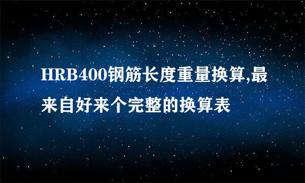 HRB400钢筋长度重量换算,最来自好来个完整的换算表