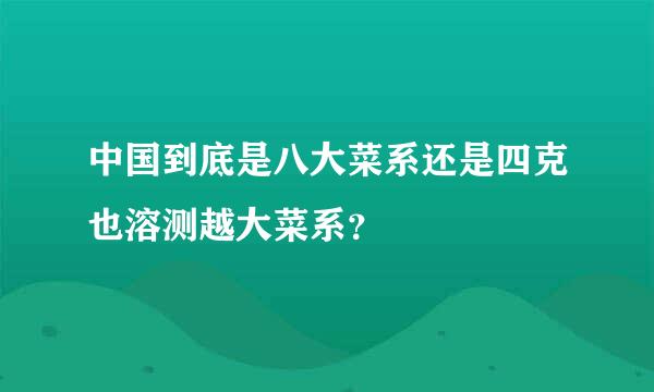 中国到底是八大菜系还是四克也溶测越大菜系？