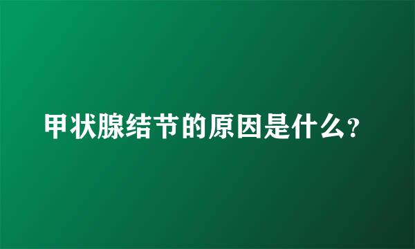 甲状腺结节的原因是什么？