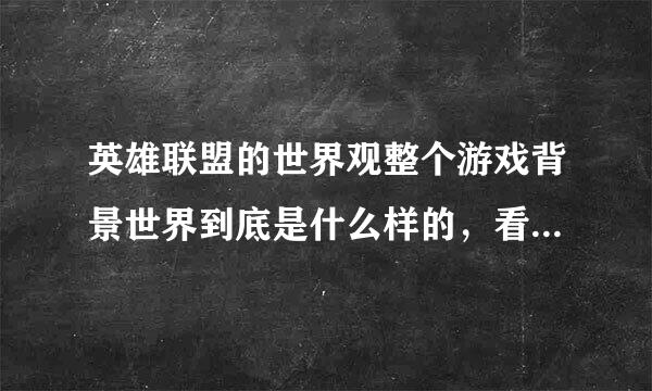 英雄联盟的世界观整个游戏背景世界到底是什么样的，看不懂，希望能用通俗的话介绍一下!