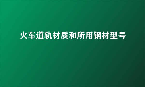 火车道轨材质和所用钢材型号