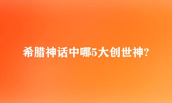 希腊神话中哪5大创世神?