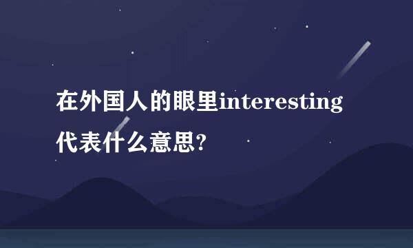 在外国人的眼里interesting代表什么意思?