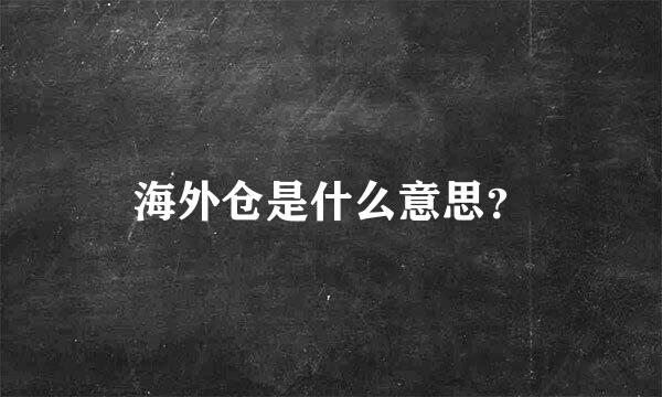 海外仓是什么意思？