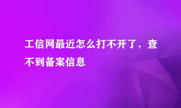 工信网最近怎么打不开了，查不到备案信息