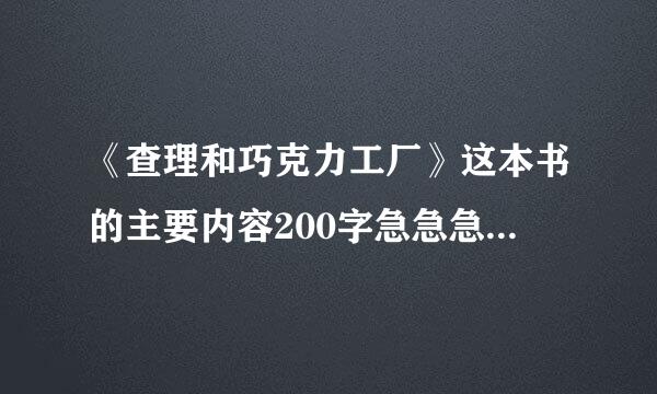 《查理和巧克力工厂》这本书的主要内容200字急急急急急急！来自！