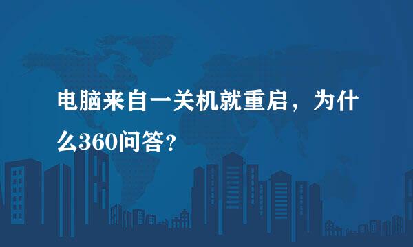 电脑来自一关机就重启，为什么360问答？