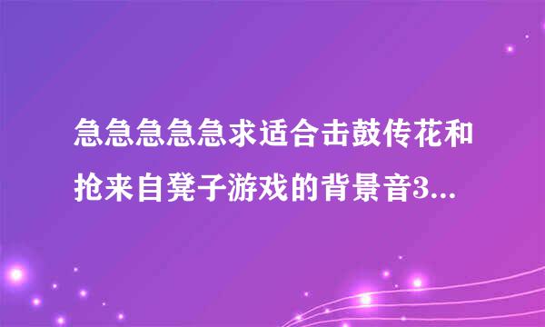 急急急急急求适合击鼓传花和抢来自凳子游戏的背景音360问答乐名字。，