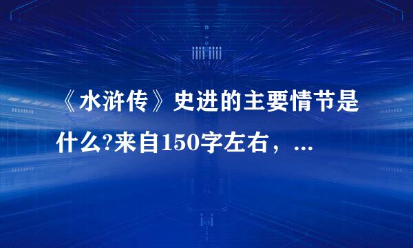 《水浒传》史进的主要情节是什么?来自150字左右，不要抄袭的