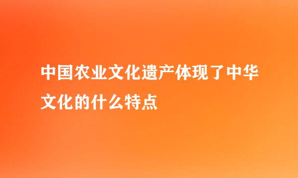 中国农业文化遗产体现了中华文化的什么特点