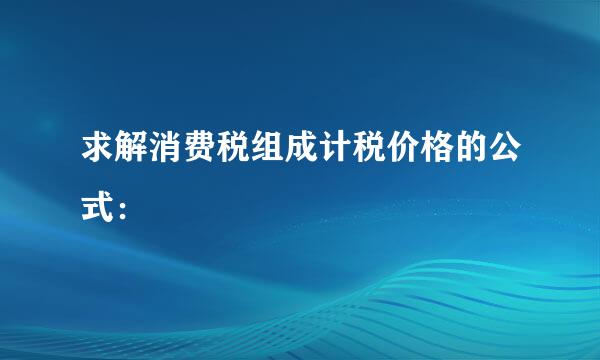 求解消费税组成计税价格的公式：