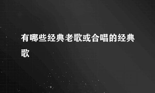 有哪些经典老歌或合唱的经典歌