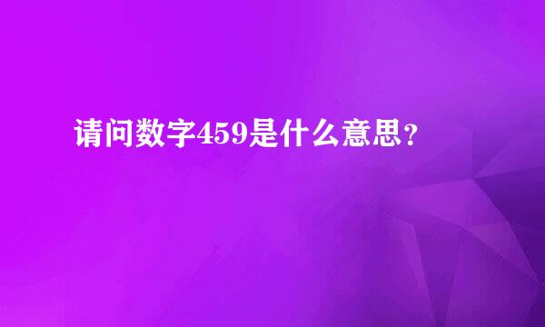 请问数字459是什么意思？