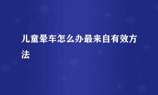 儿童晕车怎么办最来自有效方法