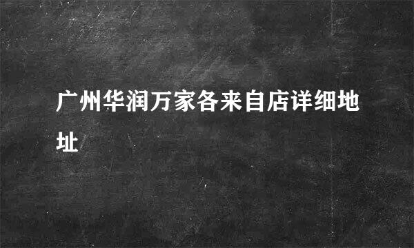 广州华润万家各来自店详细地址