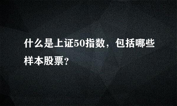 什么是上证50指数，包括哪些样本股票？