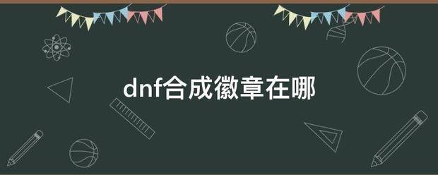 dnf合成徽章在哪