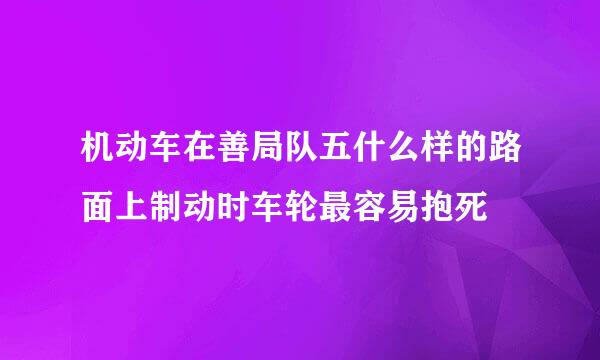 机动车在善局队五什么样的路面上制动时车轮最容易抱死