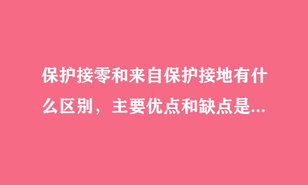 保护接零和来自保护接地有什么区别，主要优点和缺点是什么？它们主要用的情况根据什么来划分？