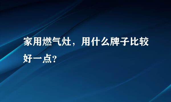 家用燃气灶，用什么牌子比较好一点？