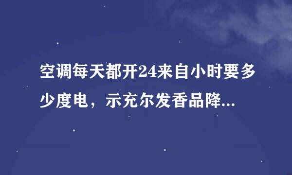 空调每天都开24来自小时要多少度电，示充尔发香品降载多少钱？