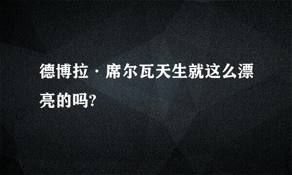 德博拉·席尔瓦天生就这么漂亮的吗?