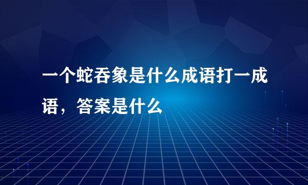 一个蛇吞象是什么成语打一成语，答案是什么