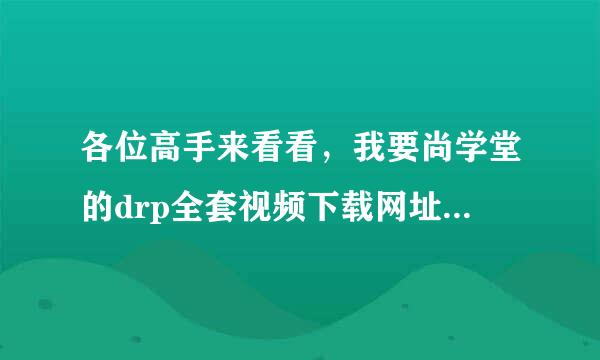 各位高手来看看，我要尚学堂的drp全套视频下载网址，要可以下下来