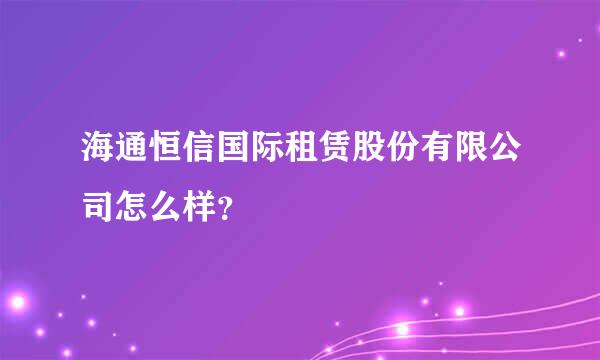 海通恒信国际租赁股份有限公司怎么样？