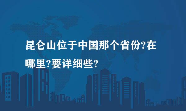 昆仑山位于中国那个省份?在哪里?要详细些?