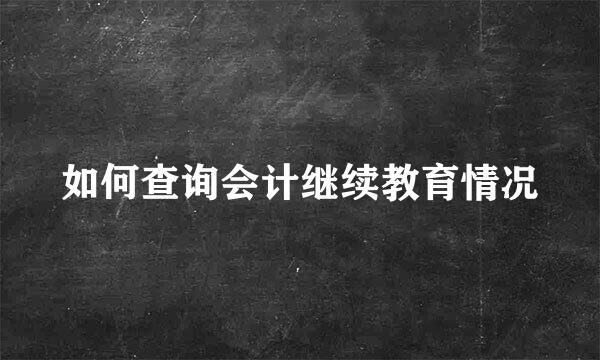 如何查询会计继续教育情况