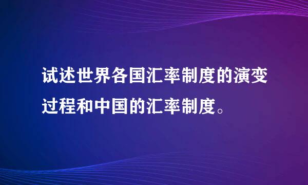 试述世界各国汇率制度的演变过程和中国的汇率制度。