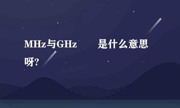 MHz与GHz  是什么意思呀?