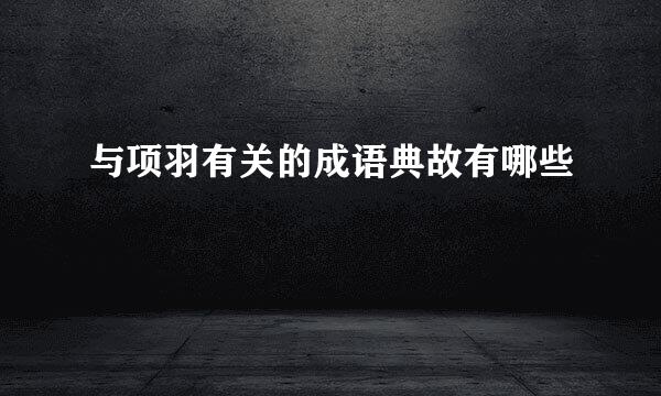 与项羽有关的成语典故有哪些