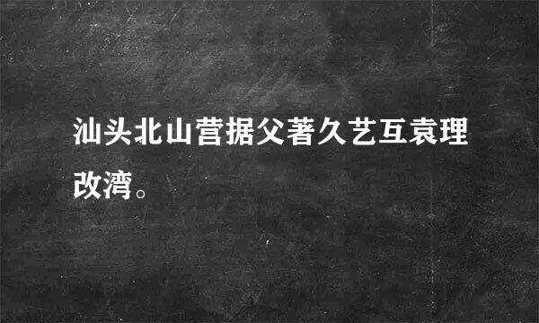 汕头北山营据父著久艺互袁理改湾。