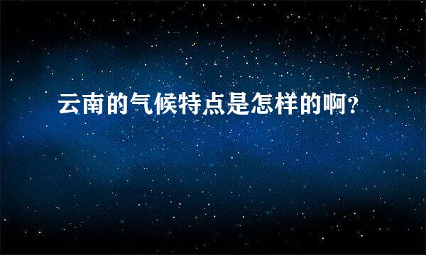 云南的气候特点是怎样的啊？