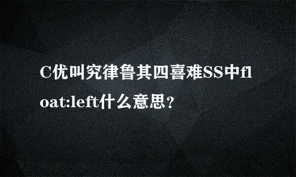 C优叫究律鲁其四喜难SS中float:left什么意思？