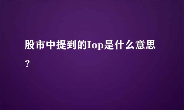 股市中提到的Iop是什么意思？