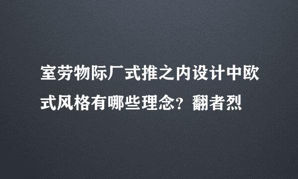 室劳物际厂式推之内设计中欧式风格有哪些理念？翻者烈