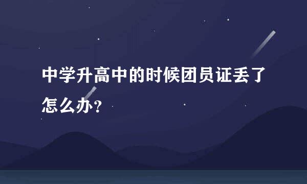 中学升高中的时候团员证丢了怎么办？