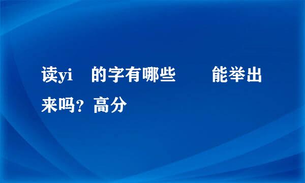 读yi 的字有哪些  能举出来吗？高分