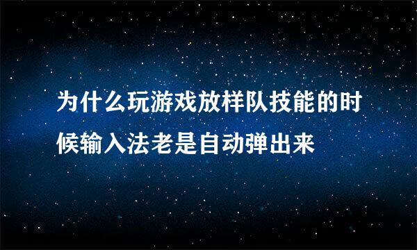 为什么玩游戏放样队技能的时候输入法老是自动弹出来