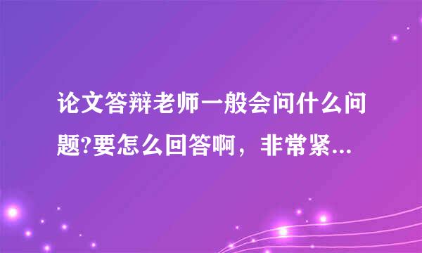 论文答辩老师一般会问什么问题?要怎么回答啊，非常紧张如何应对?