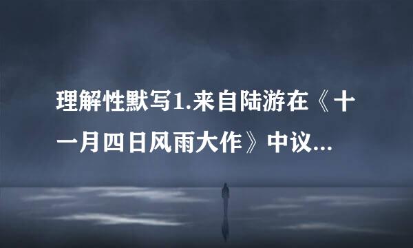 理解性默写1.来自陆游在《十一月四日风雨大作》中议不量用“________,_______...