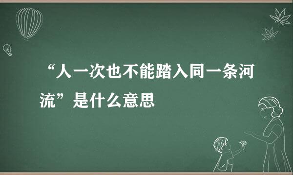 “人一次也不能踏入同一条河流”是什么意思