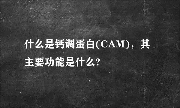 什么是钙调蛋白(CAM)，其主要功能是什么?