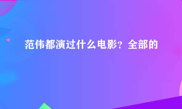 范伟都演过什么电影？全部的